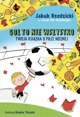 Gol to nie wszystko. Twoja książka o piłce nożnej - Rzedzicki Jakub