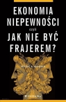 Ekonomia niepewności, czyli jak nie być frajerem? Grzegorz M. Malinowski