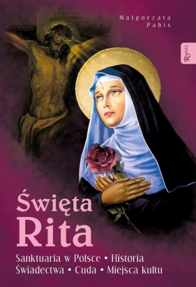 Święta Rita. Sanktuaria w Polsce, Historia, Świadectwa, Cuda, Miejsca kultu - Pabis Małgorzata