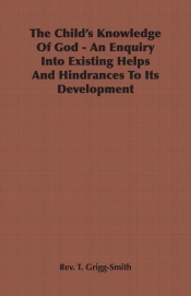 The Child's Knowledge Of God - An Enquiry Into Existing Helps And Hindrances To Its Development