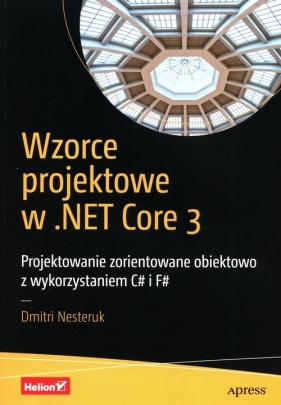 Wzorce projektowe w .NET Core 3 Projektowanie zorientowane obiektowo z wykorzystaniem C# i F# - Nesteruk Dmitri
