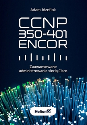 CCNP 350-401 ENCOR. Zaawansowane administrowanie siecią Cisco - Adam Józefiok