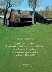 Młynarstwo w dobrach królewskich, kościelnych... - Łukasz Grochowski