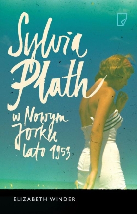 Sylvia Plath w Nowym Jorku Lato 1953 - Winder Elizabeth