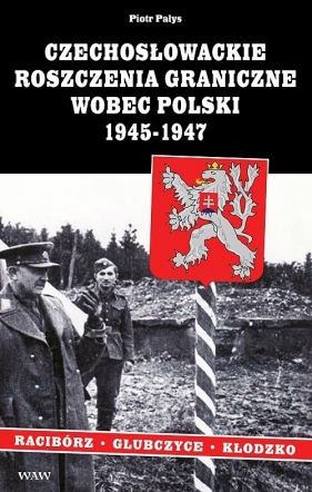 Czechosłowackie roszczenia graniczne wobec Polski 1945-1947. Racibórz-Kłodzko-Głubczyce - Pałys Piotr