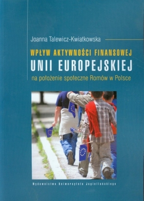 Wpływ aktywności finansowej Unii Europejskiej na położenie społeczne Romów w Polsce - Talewicz-Kwiatkowska Joanna