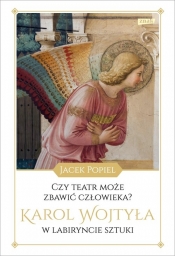 Czy teatr może zbawić człowieka? Karol Wojtyła w labiryncie sztuki - Popiel Jacek