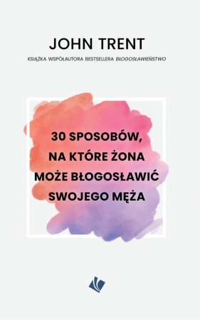 30 sposobów, na które żona może błogosławić swojego męża - John Trent