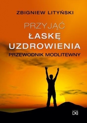 Przyjąć łaskę uzdrowienia - Lityński Zbigniew