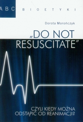 Do not resuscitate czyli kiedy można odstąpić od reanimacji? - Morończyk Dorota