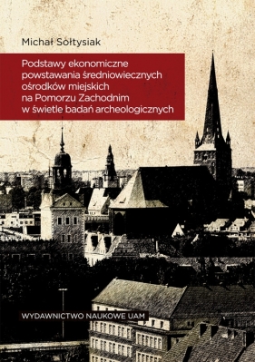Podstawy ekonomiczne powstawania średniowiecznych ośrodków miejskich na Pomorzu Zachodnim - Sołtysiak Michał
