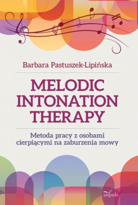 Melodic Intonation Therapy Metoda pracy z osobami cierpiącymi na zaburzenia mowy - Pastuszek-Lipińska Barbara