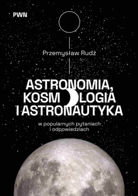 Astronomia, kosmologia i astronautyka w popularnych pytaniach i odpowiedziach - Przemysław Rudź