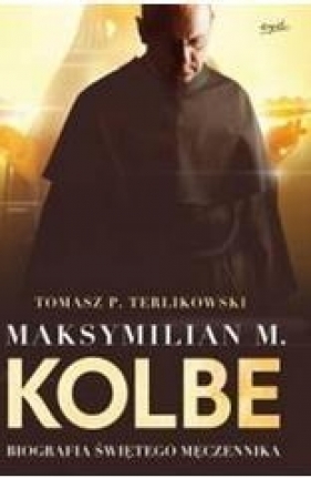 Maksymilian M.Kolbe.Biografia świętego męczennika - Tomasz P. Terlikowski