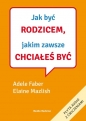 Jak być rodzicem, jakim zawsze chciałeś być - Adele Faber, Elaine Mazlish