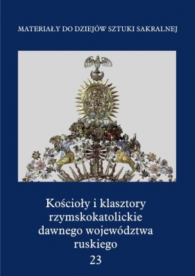 Kościoły i klasztory rzymskokatolickie dawnego województwa ruskiego Część 1 Tom 23 - <br />
