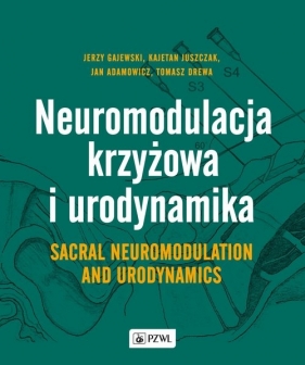 Neuromodulacja krzyżowa i Urodynamika Sacral Neuromodulation and Urodynamics - Jerzy Gajewski, Kajetan Juszczak, Jan Adamowicz, Tomasz Drewa