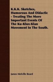 K.K.K. Sketches, Humorous And Didactic - Treating The More Important Events Of The Ku-Klux-Klan Movement In The South.