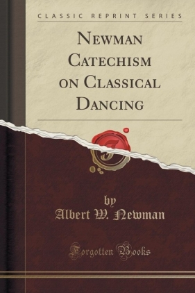 Newman Catechism on Classical Dancing (Classic Reprint) - Newman Albert W.