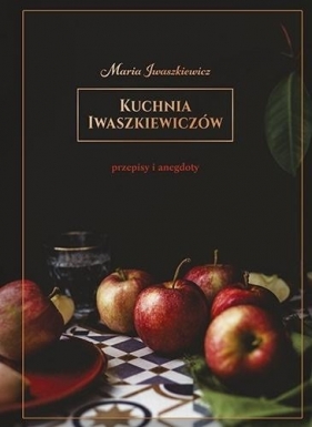Kuchnia Iwaszkiewiczów. Przepisy i anegdoty - Maria Iwaszkiewicz