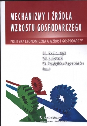 Mechanizmy i źródła wzrostu gospodarczego - Bednarczyk J., Bukowski Sławomir Ireneusz, Kapuścińska-Przybylska W.