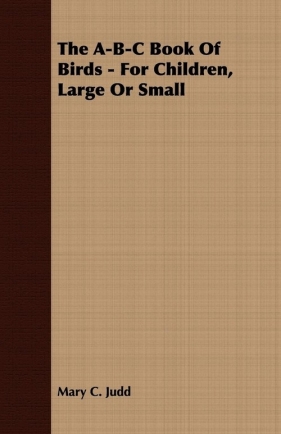 The A-B-C Book of Birds - For Children, Large or Small - Judd Mary C.