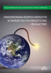 Uwarunkowania rozwoju energetyki w zakresie polityki energetycznej i regulacyjnej - Wojtkowska-Łodej Grażyna, Graczyk Andrzej, Szablewski Andrzej T.