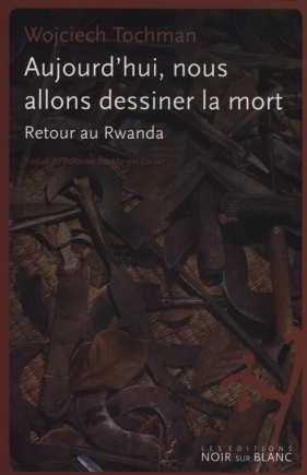 Aujourd'hui nous allons dessiner la mort - Wojciech Tochman