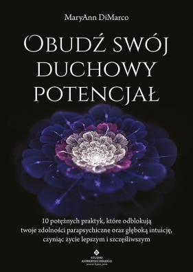 Obudź swój duchowy potencjał. 10 potężnych praktyk, które odblokują twoje zdolności parapsychiczne oraz głęboką intuicję, czyniąc życie lepszym i szczęśliwszym - DiMarco MaryAnn