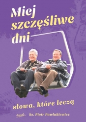 Miej szczęśliwe dni Słowa które leczą - Piotr Pawlukiewicz