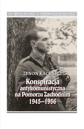 Konspiracja antykomunistyczna na Pomorzu Zachodnim 1945-1956 - Kachnicz Zenon