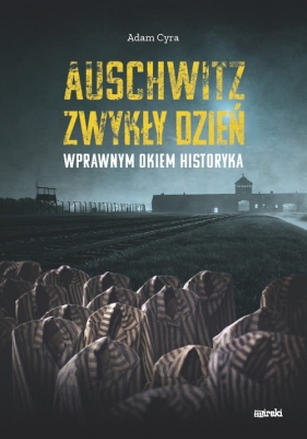 Auschwitz. Zwykły dzień. Wprawnym okiem historyka - Cyra Adam