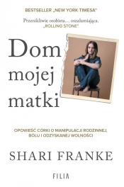 Dom mojej matki. Opowieść córki o rodzinnej manipulacji, bólu i odzyskanej wolności - Franke Shari