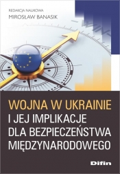 Wojna w Ukrainie i jej implikacje dla bezpieczeństwa międzynarodowego - Mirosław Banasik