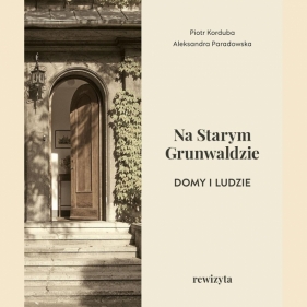 Na Starym Grunwaldzie. Domy i ludzie. Rewizyta - Piotr Korduba, Aleksandra Paradowska