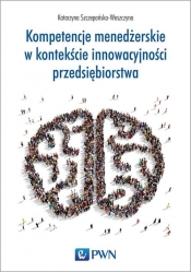 Kompetencje menedżerskie w kontekście innowacyjności przedsiębiorstwa - Szczepańska-Woszczyna Katarzyna