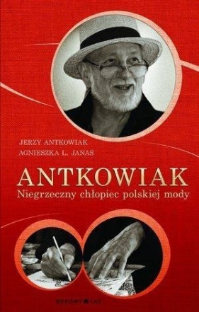 Antkowiak Niegrzeczny chłopiec polskiej mody - Jerzy Antkowiak, Agnieszka L. Janas