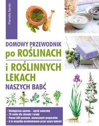 Domowy przewodnik po roślinach i po roślinnych lekach naszych babć