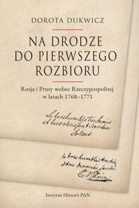 Na drodze do pierwszego rozbioru Rosja i Prusy wobec Rzeczypospolitej w latach 1768-1771 - Dorota Dukwicz