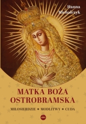 Matka Boża Ostrobramska. Miłosierdzie. Modlitwy. Cuda - Hanna Michalczyk .