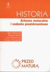 Historia Przed maturą Arkusze maturalne i zadania powtórzeniowe - Kalinowska Beata, Kalwat Wojciech, Moryksiewicz Lech