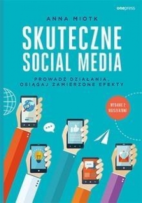 Skuteczne social media Prowadź działania osiągaj zamierzone efekty - Anna Miotk