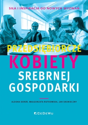 Przedsiębiorcze kobiety srebrnej gospodarki - siła i inspiracja do nowych wyzwań - Aldona Dereń, Małgorzata Rutkowska, Jan Skonieczny