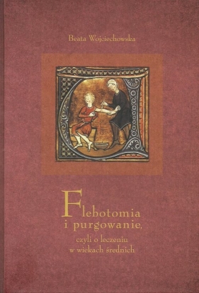 Flebotomia i purgowanie czyli o leczeniu w wiekach średnich - Wojciechowska Beata