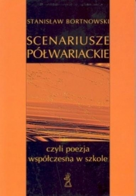 Scenariusze półwariackie czyli poezja współczesna w szkole - Bortnowski Stanisław<br />