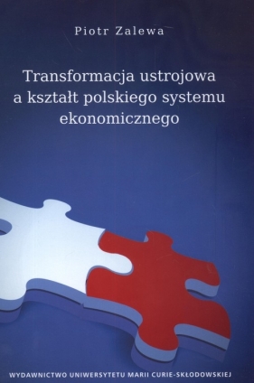 Transformacja ustrojowa a kształt polskiego systemu ekonomicznego - Zalewa Piotr<br />