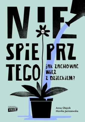 Nie spieprz tego! Jak zachować więź z dzieckiem - Janiszewska Monika, Olejnik Anna