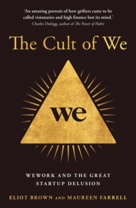 The Cult of We: WeWork and the Great Start-Up Delusion - Maureen Farrell, Eliot Brown