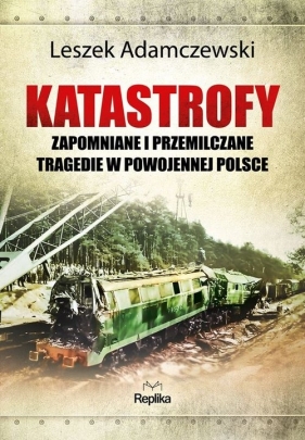 Katastrofy. Zapomniane i przemilczane tragedie w powojennej Polsce - Leszek Adamczewski