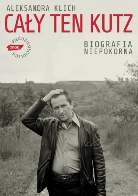 Cały ten Kutz Biografia niepokorna - Klich Aleksandra